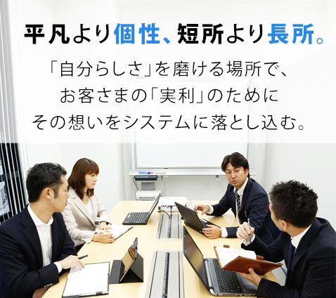 平凡より個性、短所より長所。 「自分らしさ」を磨ける場所で、お客さまの「実利」のためにその想いをシステムに落とし込む。